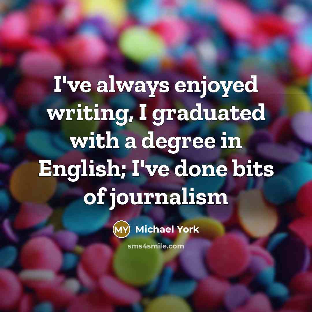 “I've always enjoyed writing, I graduated with a degree in English; I've done bits of journalism” quote by Michael York