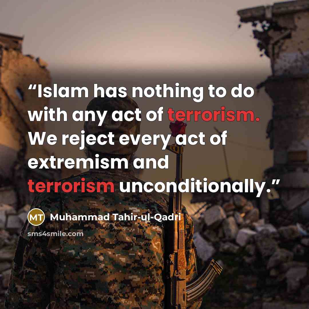“Islam has nothing to do with any act of terrorism. We reject every act of extremism and terrorism unconditionally.” quote by Muhammad Tahir-ul-Qadri