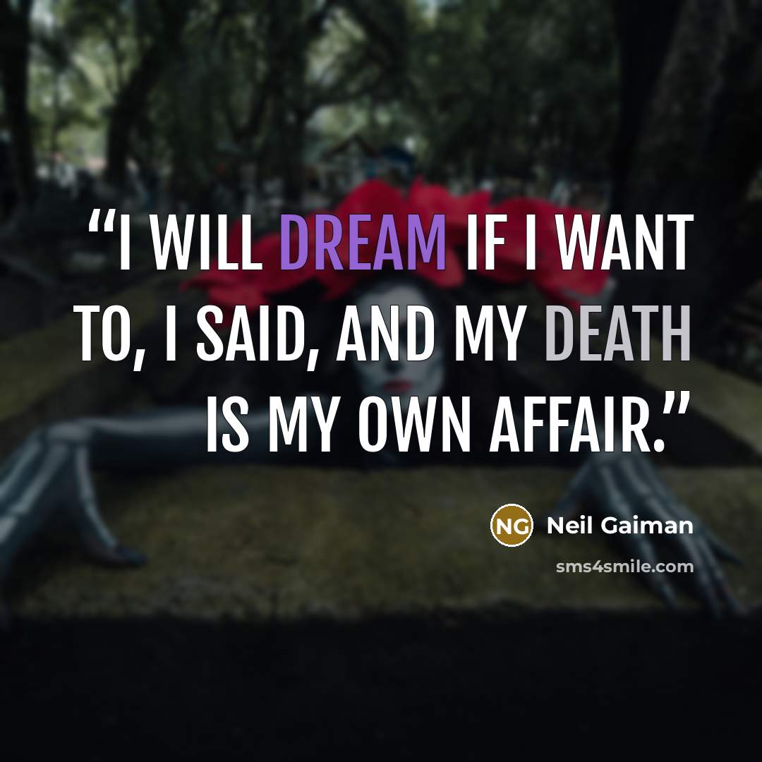 “I will dream if I want to, I said, and my death is my own affair.” quote by Neil Gaiman