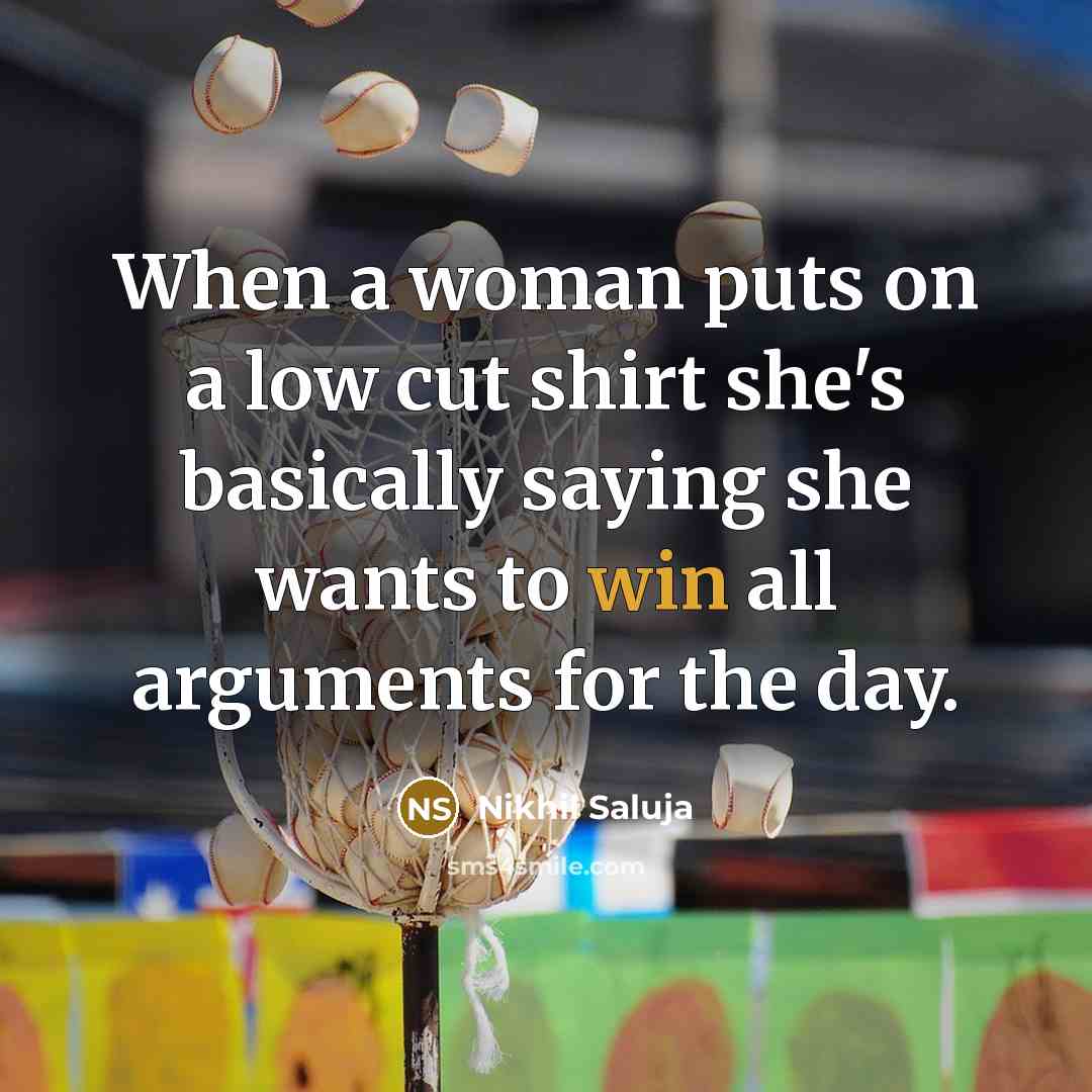 “When a woman puts on a low cut shirt she's basically saying she wants to win all arguments for the day.” quote by Nikhil Saluja