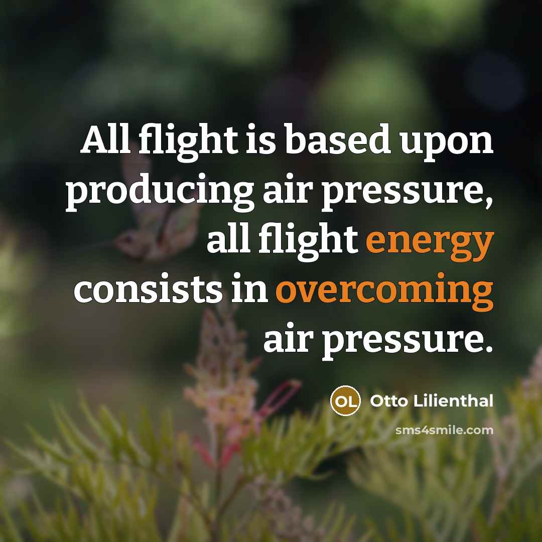 “All flight is based upon producing air pressure, all flight energy consists in overcoming air pressure.” quote by Otto Lilienthal