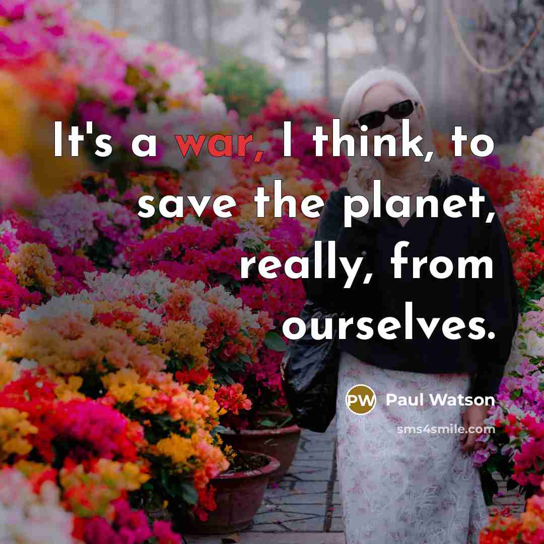“It's a war, I think, to save the planet, really, from ourselves.” quote by Paul Watson