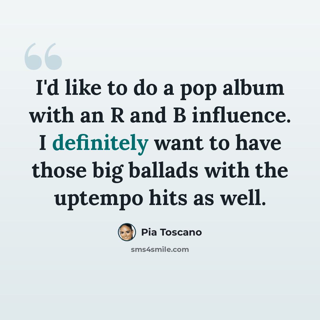 “I'd like to do a pop album with an R and B influence. I definitely want to have those big ballads with the uptempo hits as well.” quote by Pia Toscano