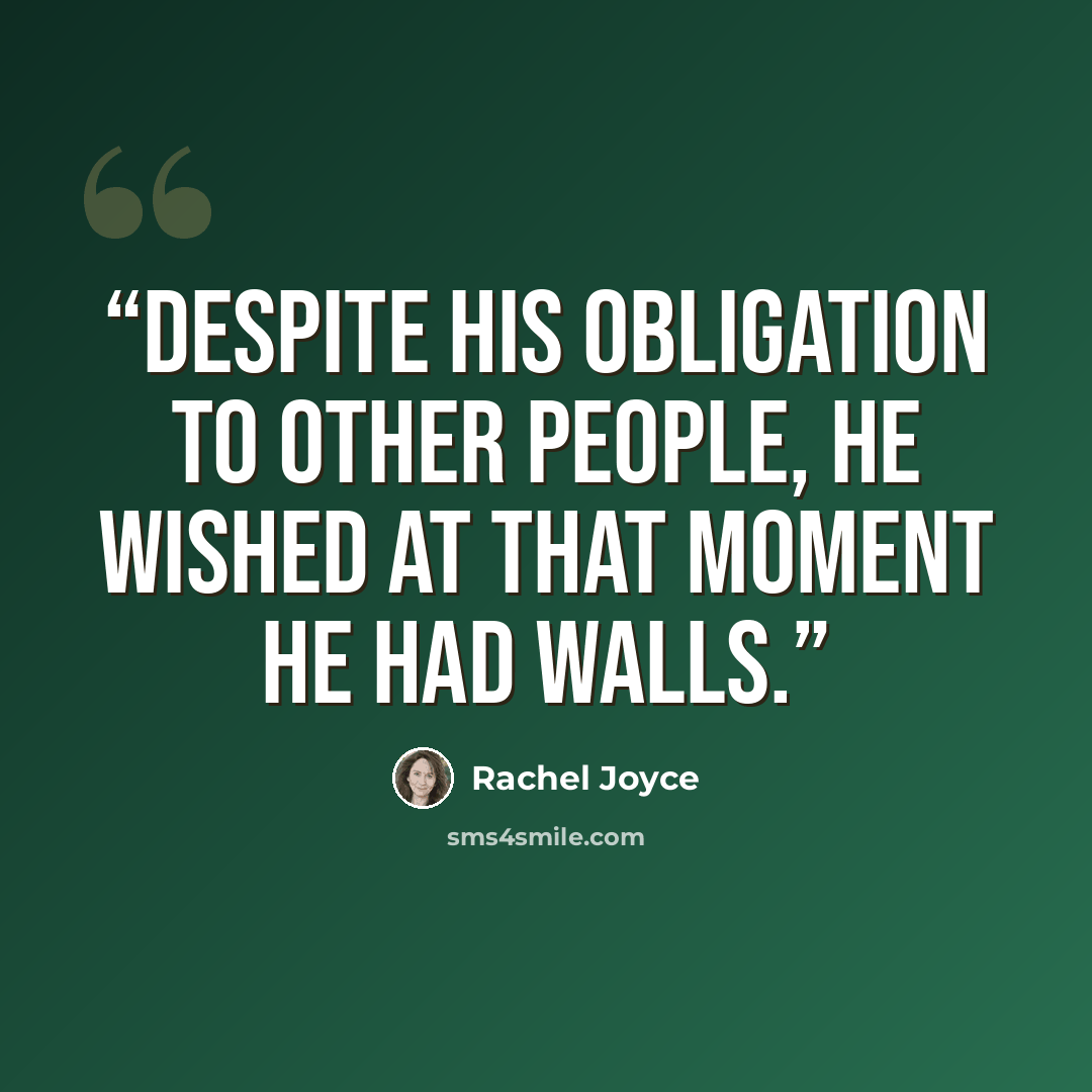 “Despite his obligation to other people, he wished at that moment he had walls.” quote by Rachel Joyce