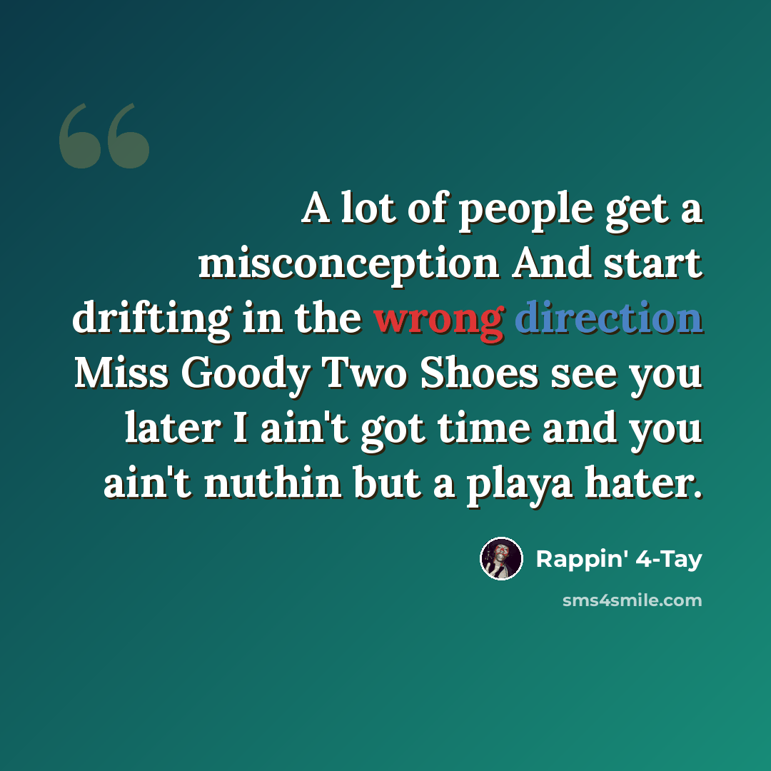 “A lot of people get a misconception And start drifting in the wrong direction Miss Goody Two Shoes see you later I ain't got time and you ain't nuthin but a playa hater.” quote by Rappin' 4-Tay