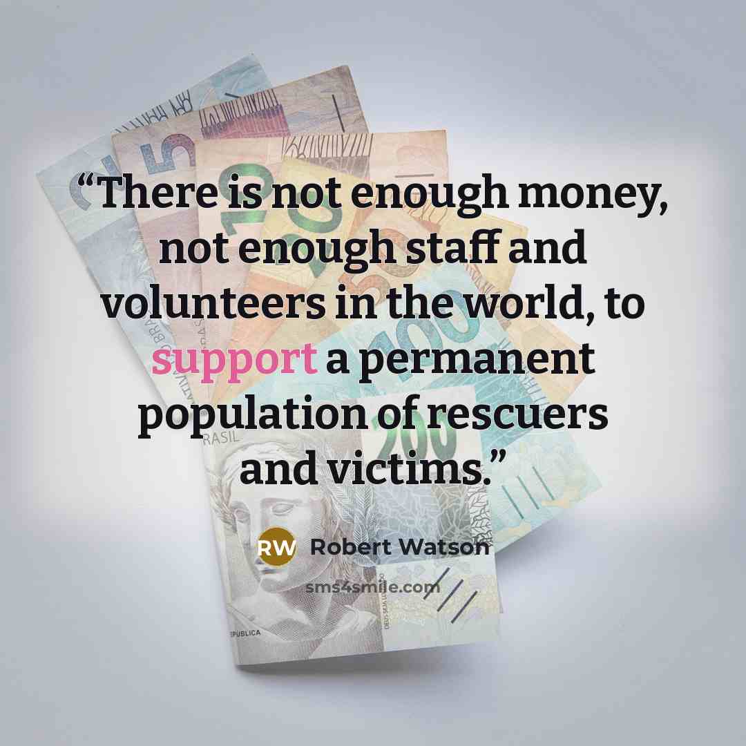 “There is not enough money, not enough staff and volunteers in the world, to support a permanent population of rescuers and victims.” quote by Robert Watson