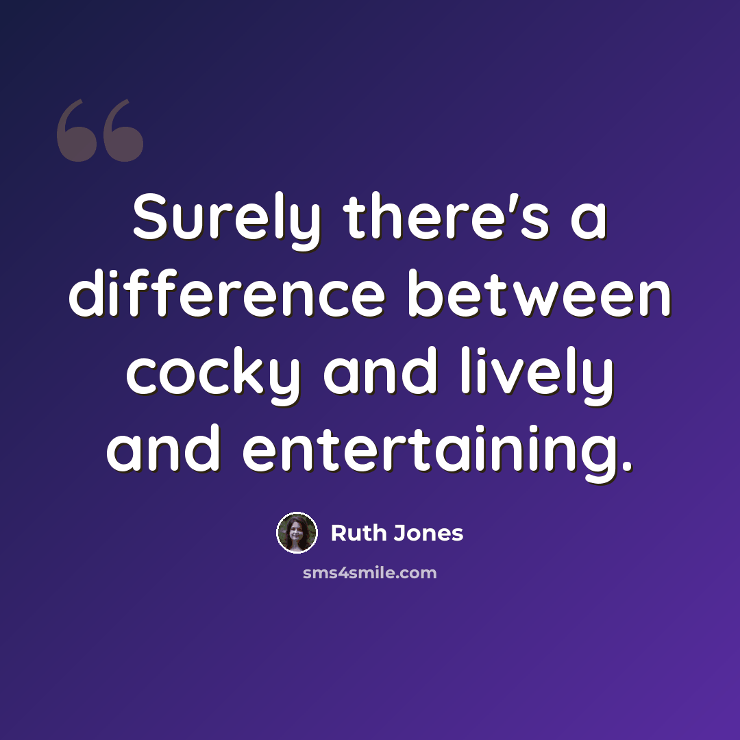 “Surely there's a difference between cocky and lively and entertaining.” quote by Ruth Jones