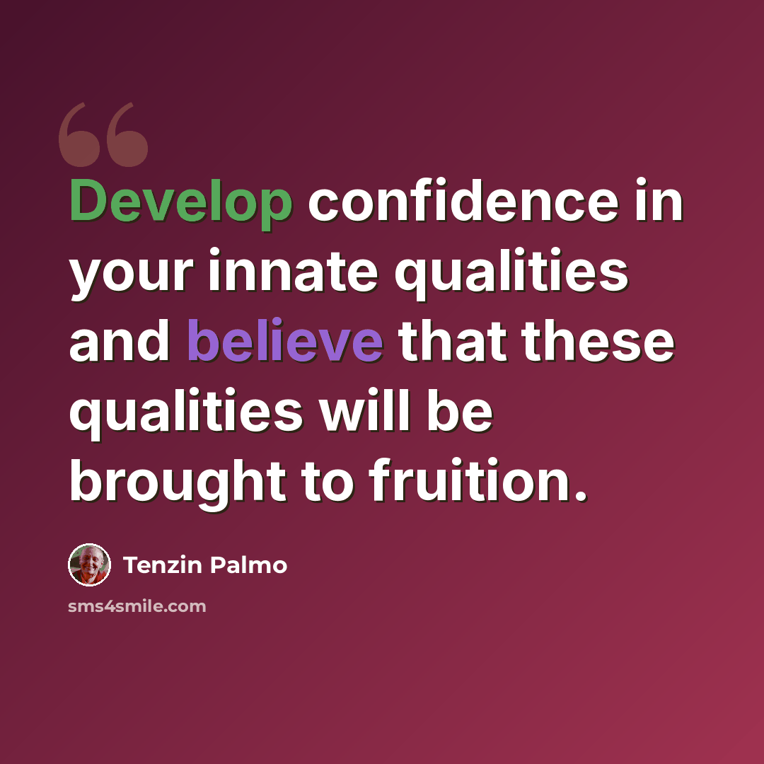 “Develop confidence in your innate qualities and believe that these qualities will be brought to fruition.” quote by Tenzin Palmo