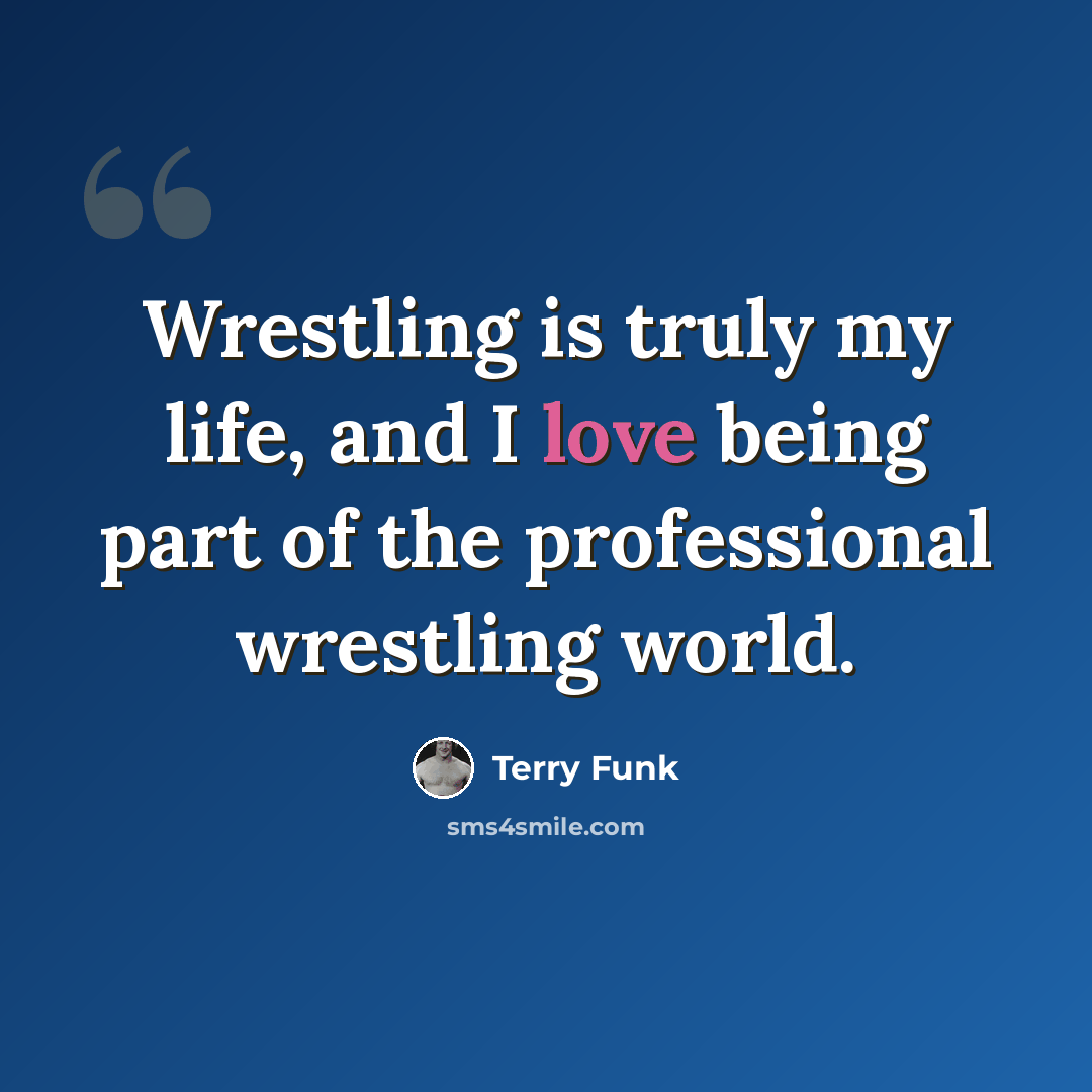 “Wrestling is truly my life, and I love being part of the professional wrestling world.” quote by Terry Funk