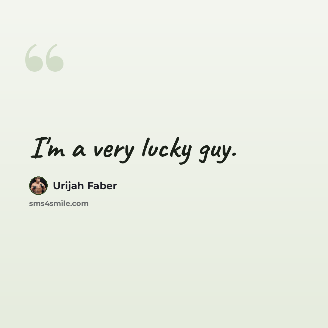 “I'm a very lucky guy.” quote by Urijah Faber