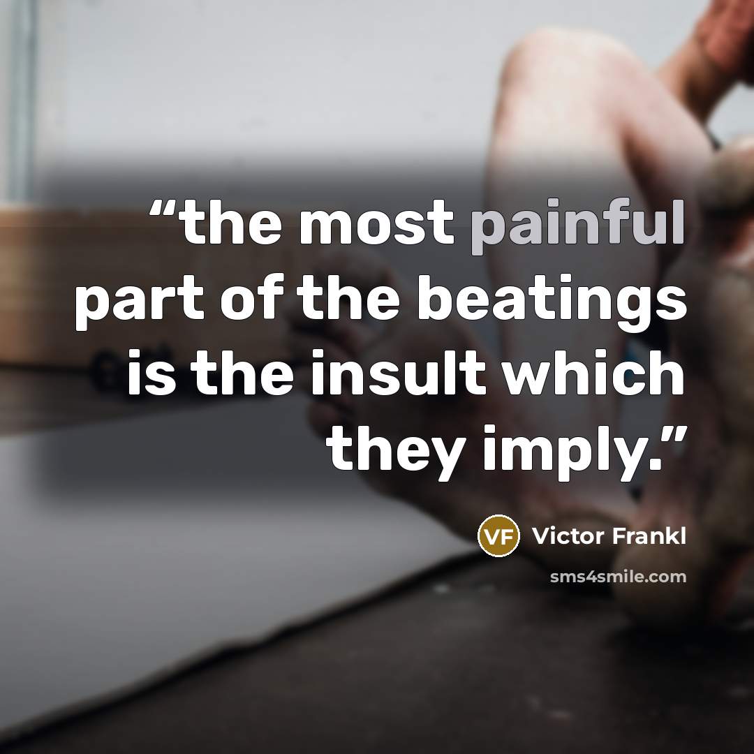 “the most painful part of the beatings is the insult which they imply.” quote by Victor Frankl
