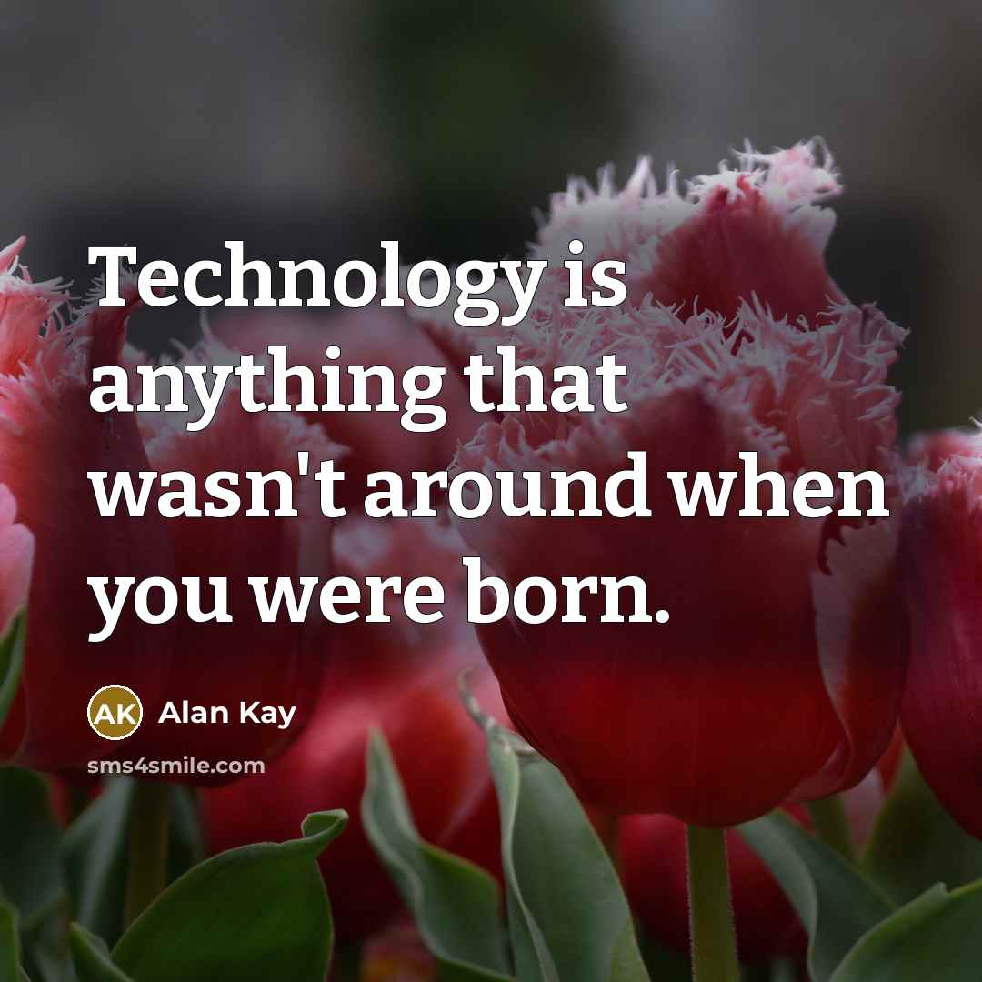“Technology is anything that wasn't around when you were born.” quote by Alan Kay