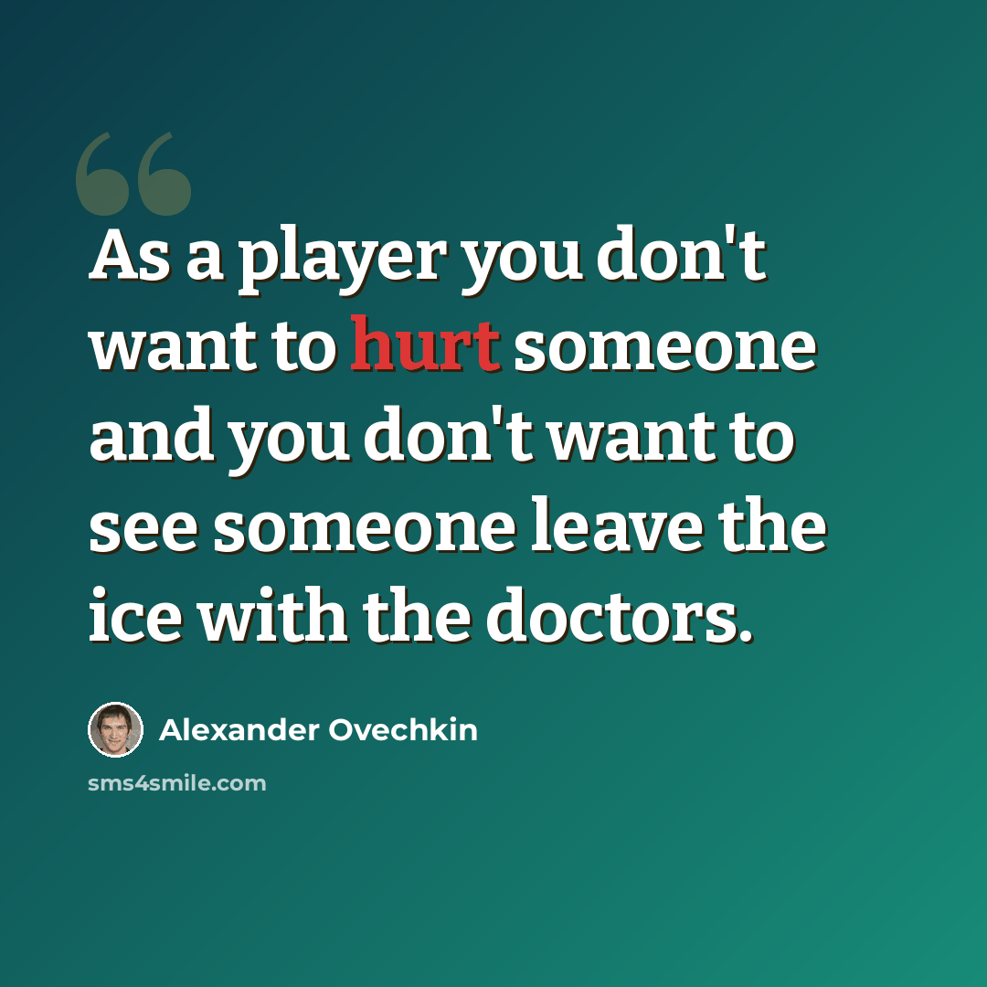 “As a player you don't want to hurt someone and you don't want to see someone leave the ice with the doctors.” quote by Alexander Ovechkin