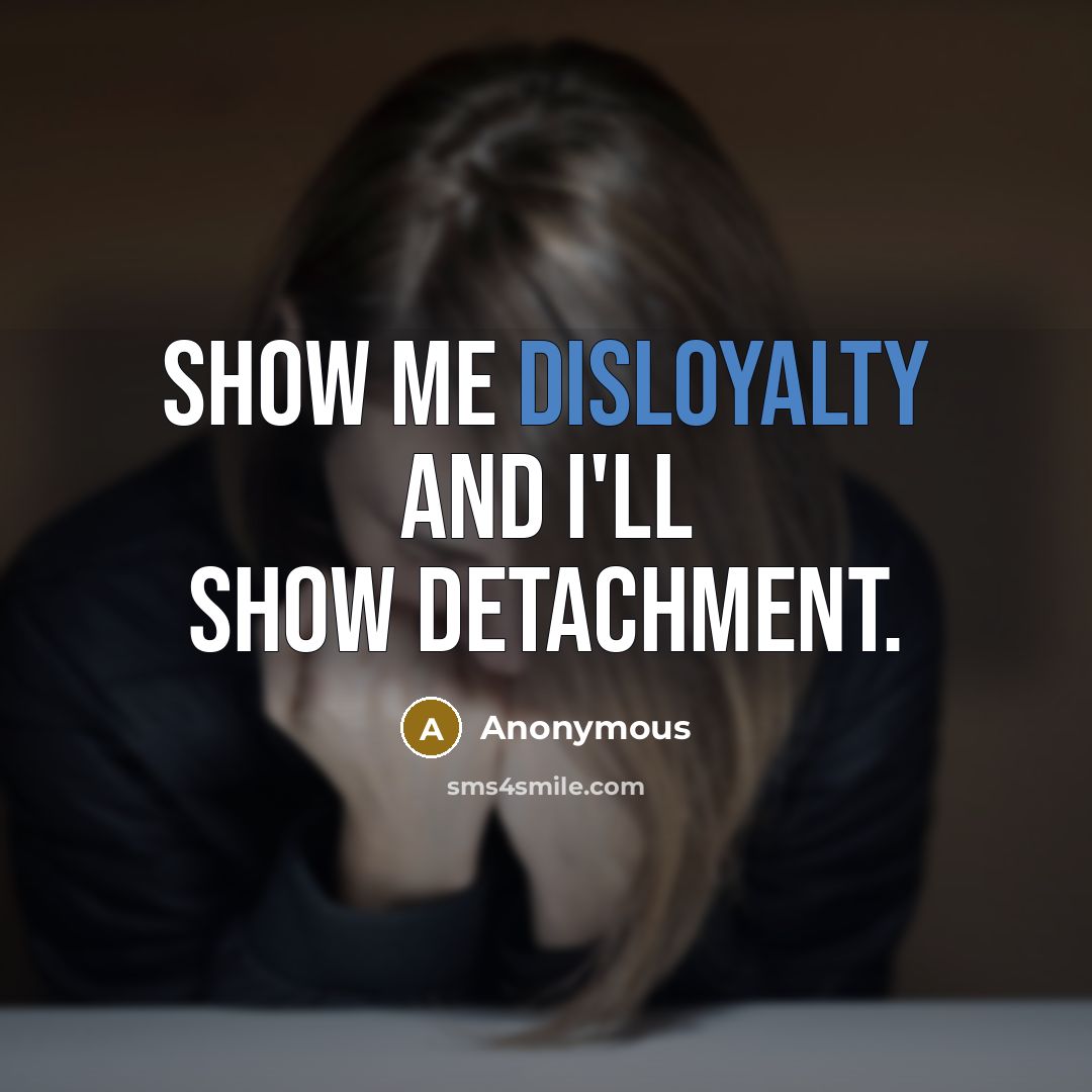 “Show me disloyalty and I'll show detachment.” quote by Anonymous
