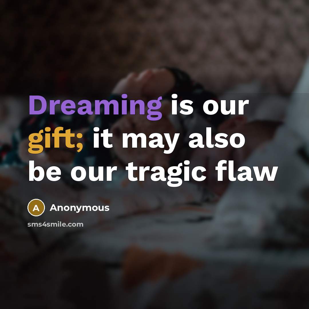 “Dreaming is our gift; it may also be our tragic flaw” quote by Anonymous