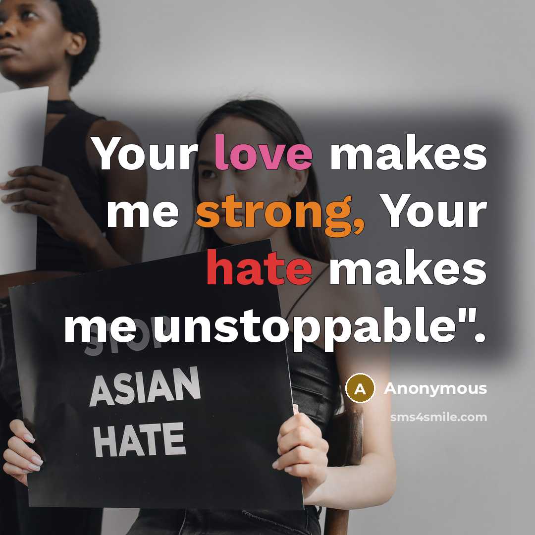 “Your love makes me strong, Your hate makes me unstoppable".” quote by Anonymous