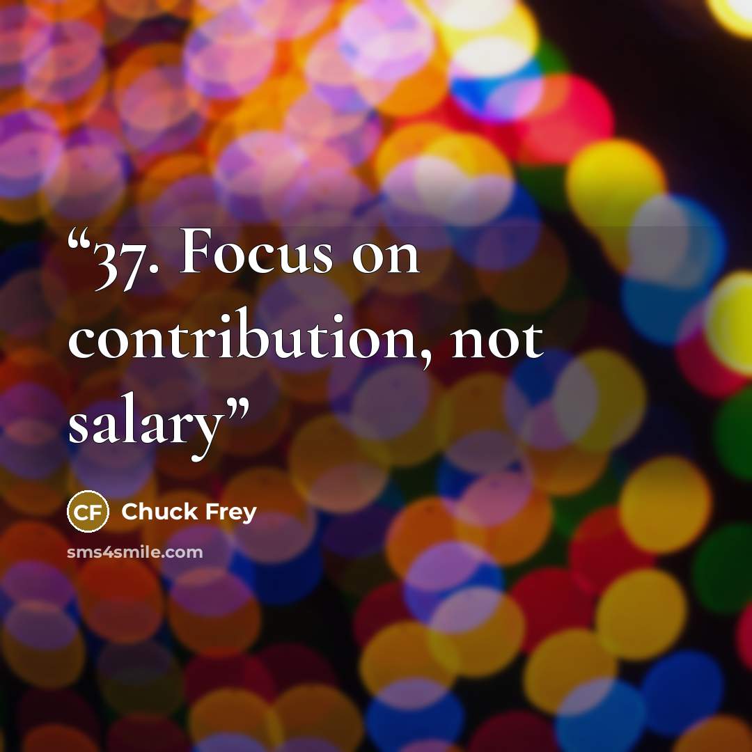 “37. Focus on contribution, not salary” quote by Chuck Frey