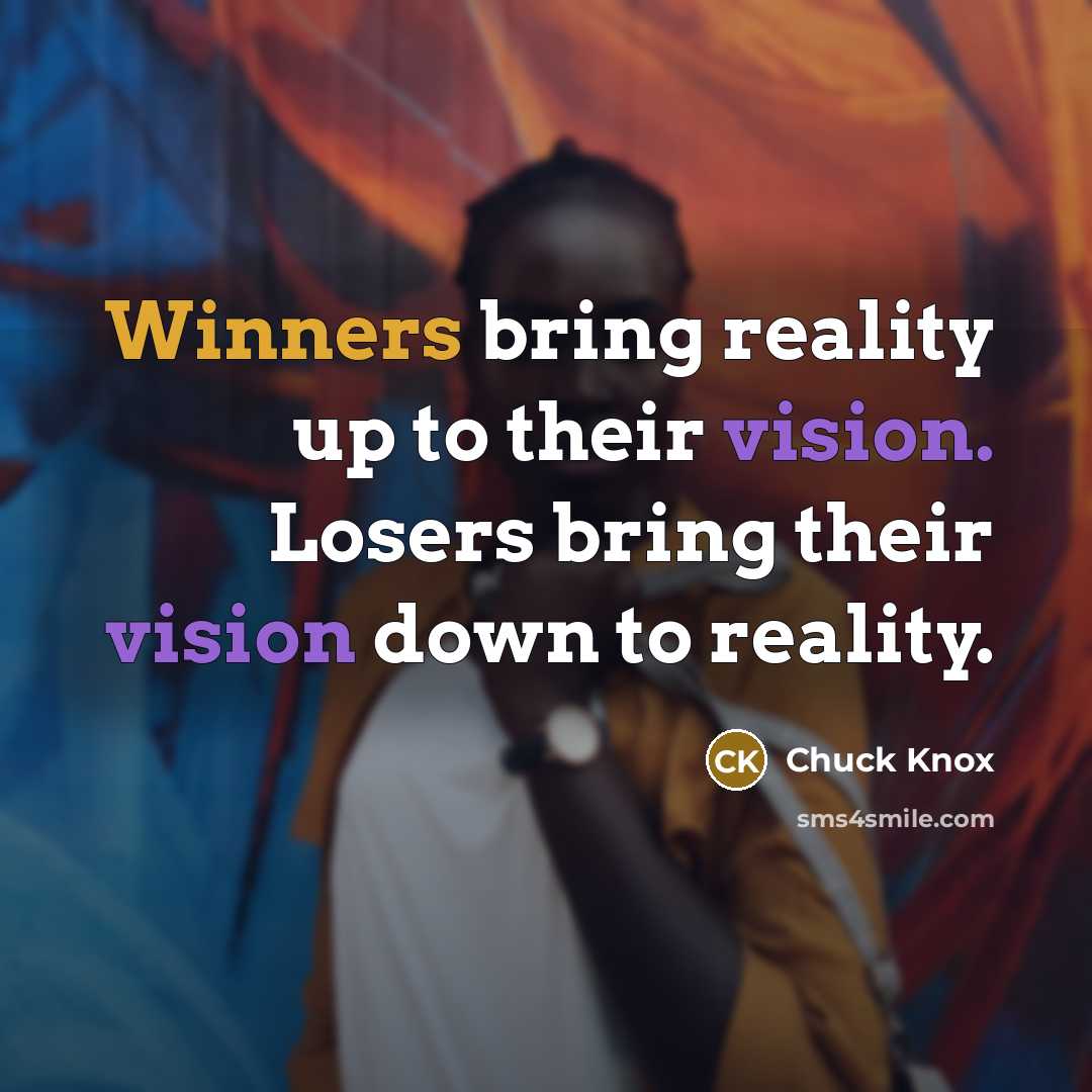 “Winners bring reality up to their vision. Losers bring their vision down to reality.” quote by Chuck Knox