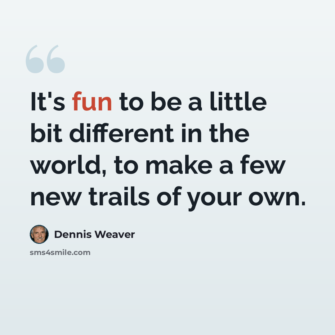 “It's fun to be a little bit different in the world, to make a few new trails of your own.” quote by Dennis Weaver