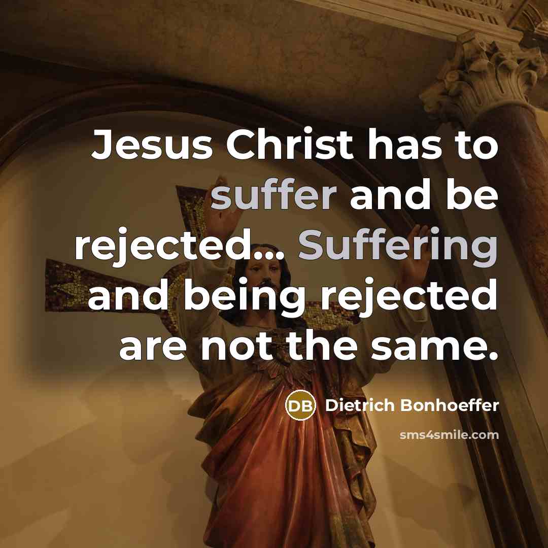 “Jesus Christ has to suffer and be rejected... Suffering and being rejected are not the same.” quote by Dietrich Bonhoeffer