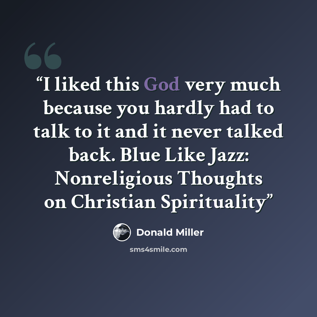 “I liked this God very much because you hardly had to talk to it and it never talked back. Blue Like Jazz: Nonreligious Thoughts on Christian Spirituality” quote by Donald Miller