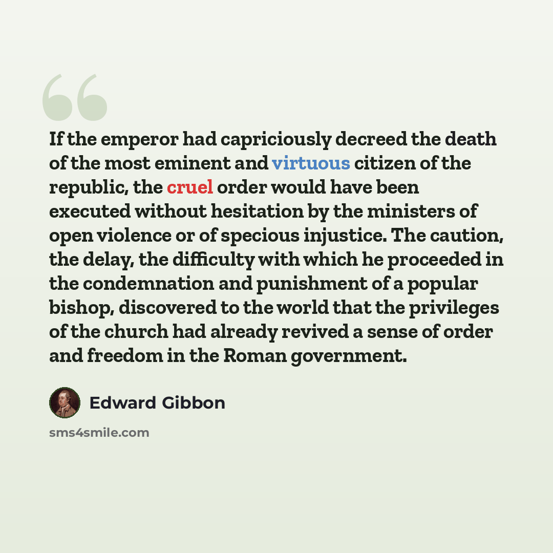 “If the emperor had capriciously decreed the death of the most eminent and virtuous citizen of the republic, the cruel order would have been executed without hesitation by the ministers of open violence or of specious injustice. The caution, the delay, the difficulty with which he proceeded in the…” quote by Edward Gibbon