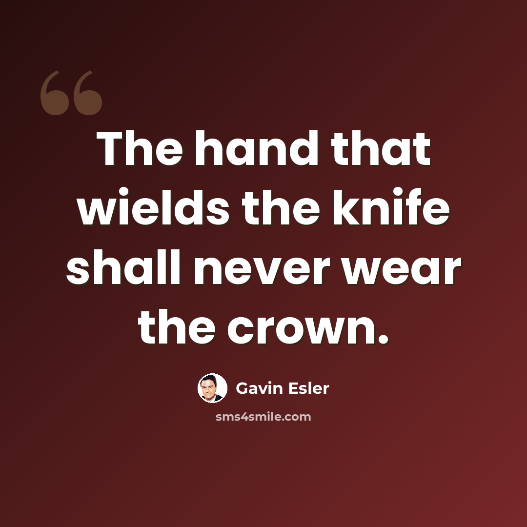 “The hand that wields the knife shall never wear the crown.” quote by Gavin Esler