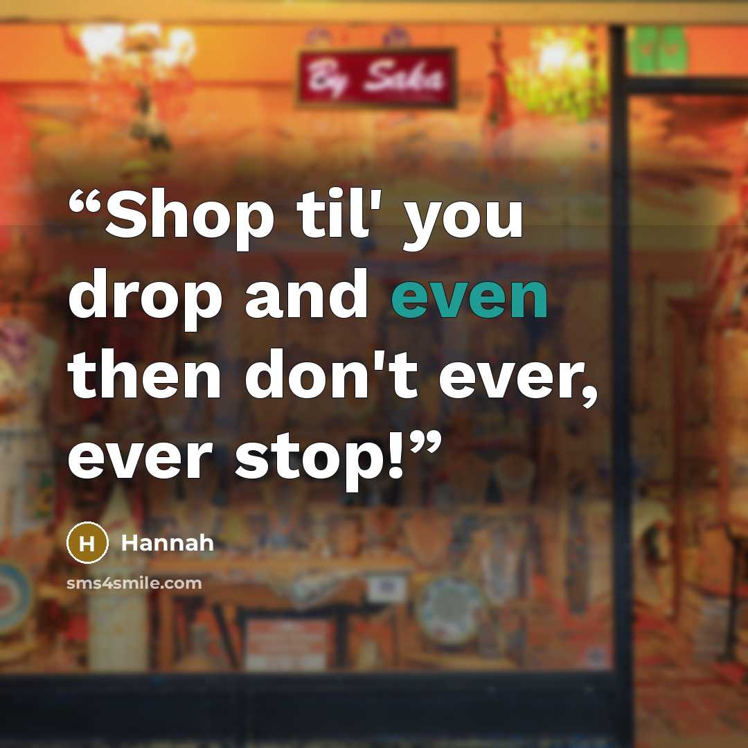 “Shop til' you drop and even then don't ever, ever stop!” quote by Hannah