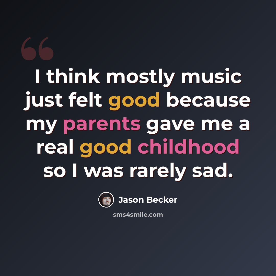 “I think mostly music just felt good because my parents gave me a real good childhood so I was rarely sad.” quote by Jason Becker