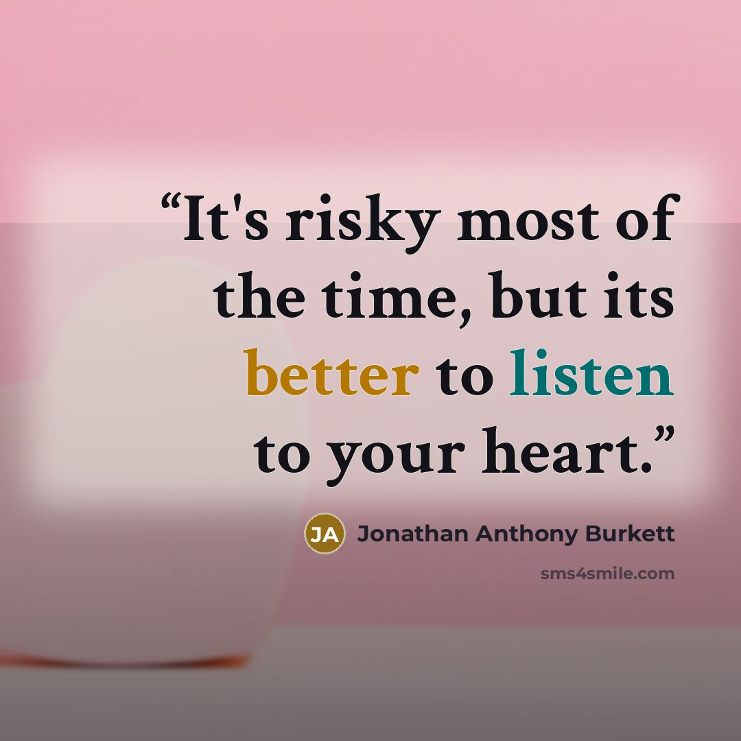 “It's risky most of the time, but its better to listen to your heart.” quote by Jonathan Anthony Burkett