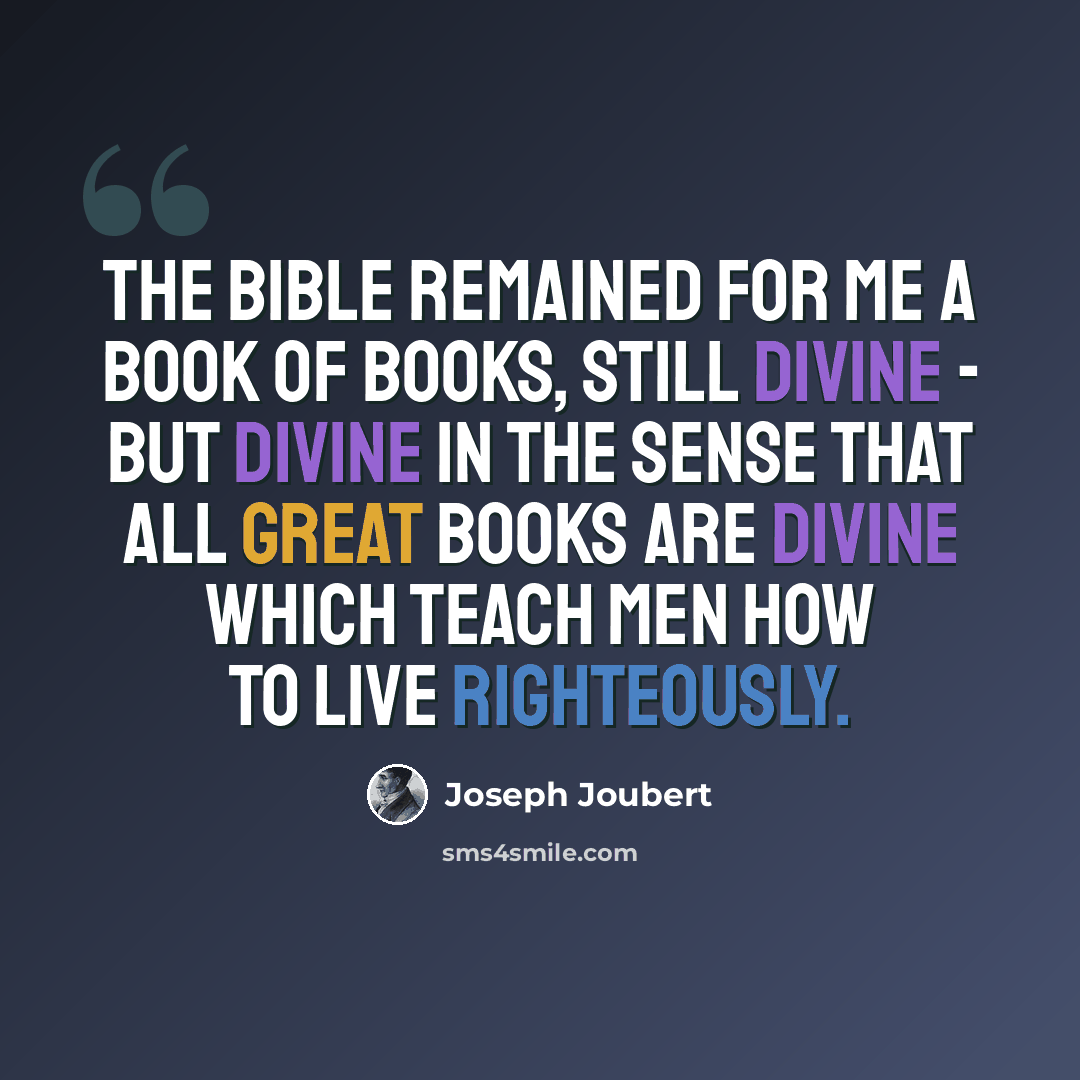 “The Bible remained for me a book of books, still divine - but divine in the sense that all great books are divine which teach men how to live righteously.” quote by Joseph Joubert