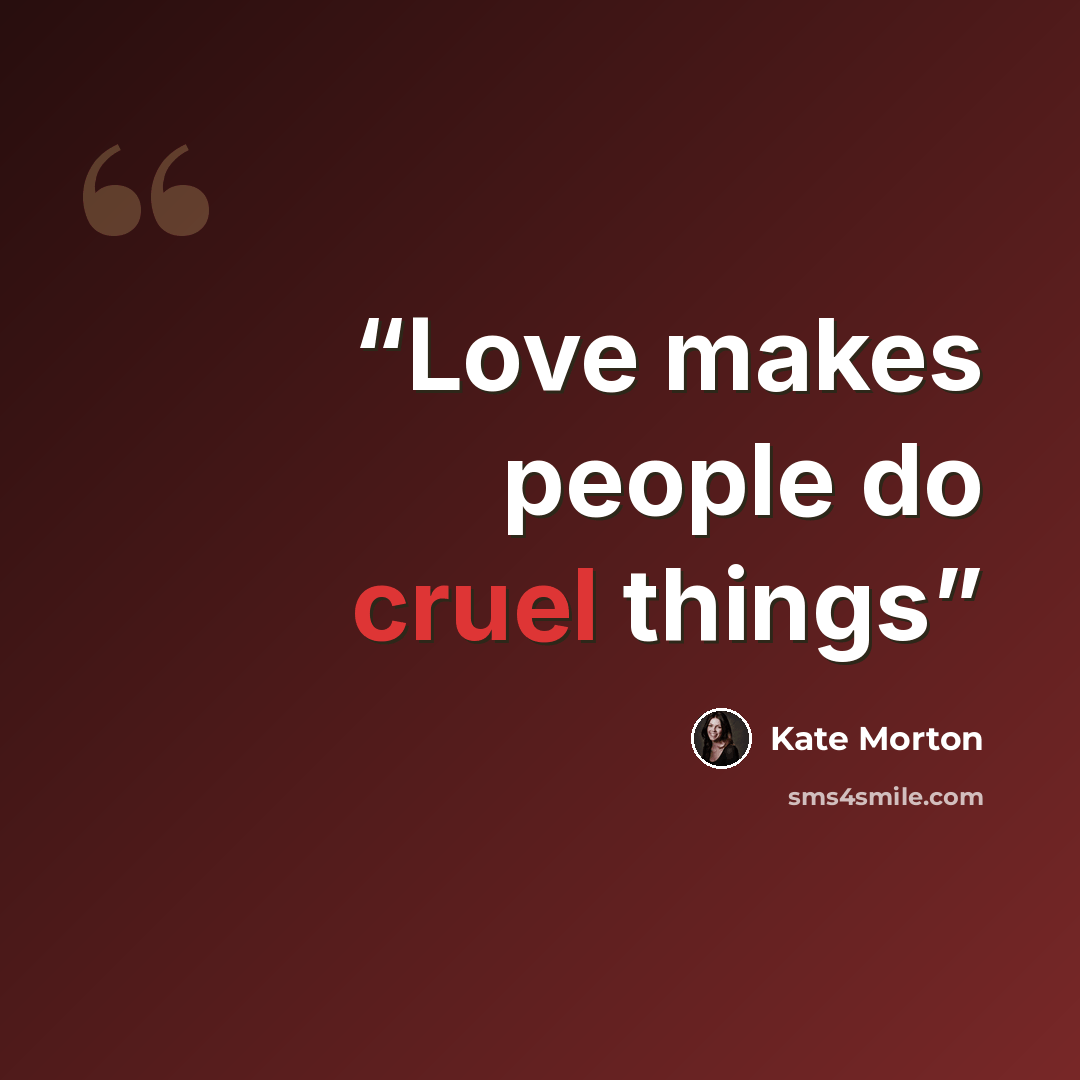 “Love makes people do cruel things” quote by Kate Morton