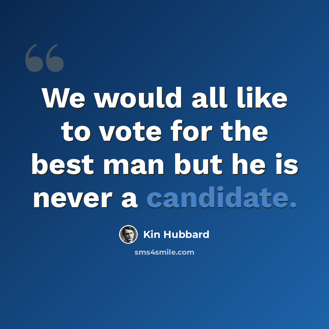 “We would all like to vote for the best man but he is never a candidate.” quote by Kin Hubbard