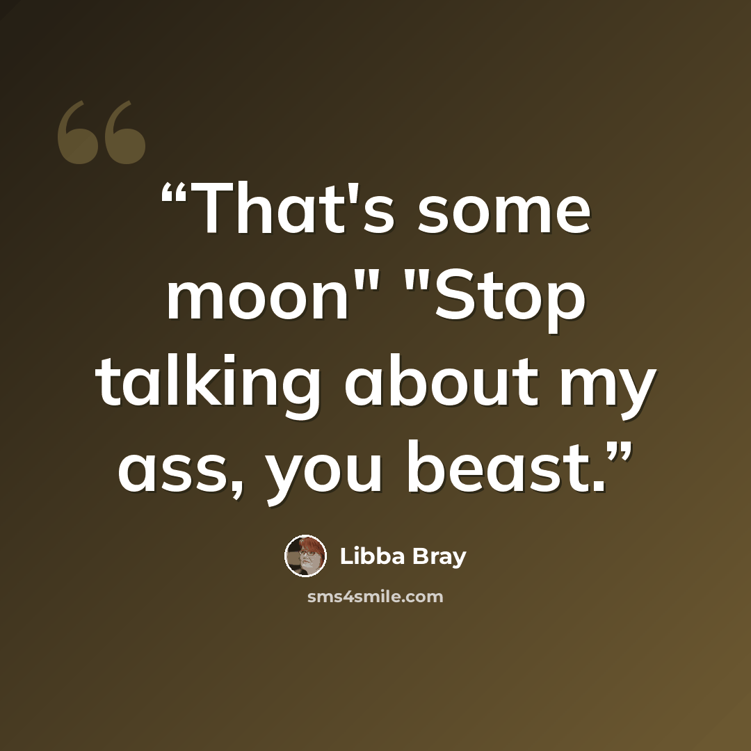 “That's some moon" "Stop talking about my ass, you beast.” quote by Libba Bray