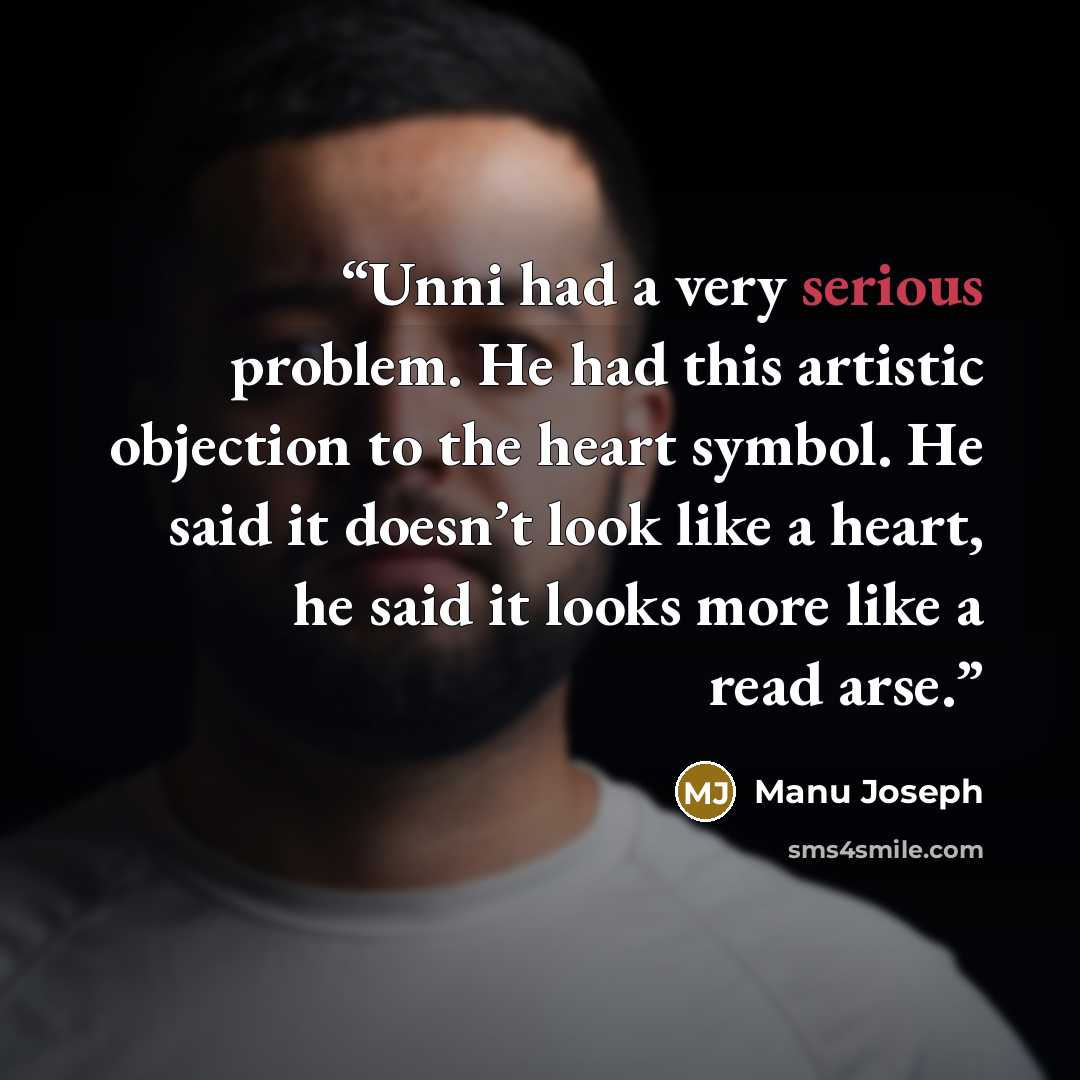 “Unni had a very serious problem. He had this artistic objection to the heart symbol. He said it doesn’t look like a heart, he said it looks more like a read arse.” quote by Manu Joseph