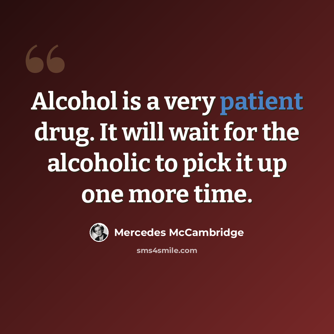 “Alcohol is a very patient drug. It will wait for the alcoholic to pick it up one more time.” quote by Mercedes McCambridge