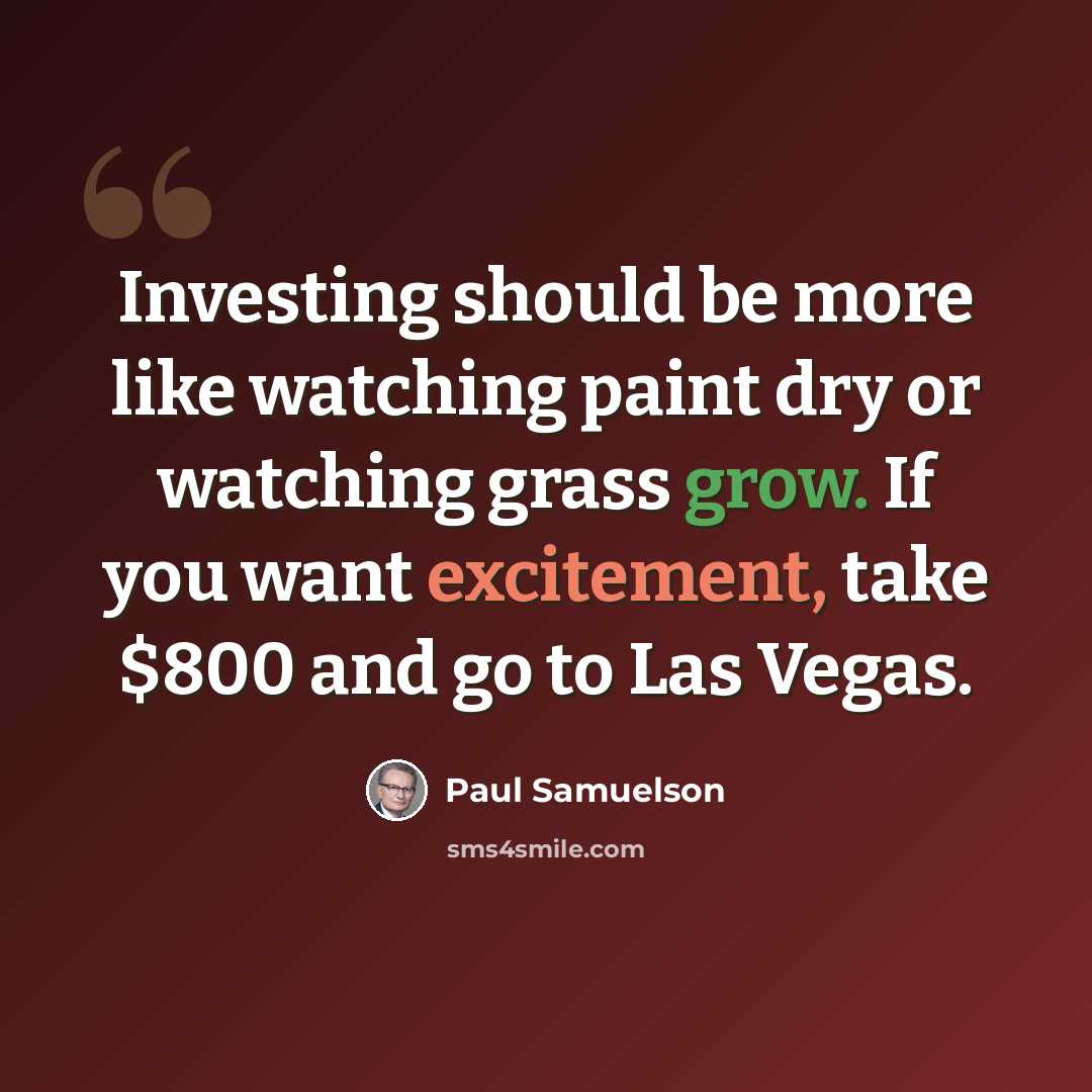 “Investing should be more like watching paint dry or watching grass grow. If you want excitement, take $800 and go to Las Vegas.” quote by Paul Samuelson