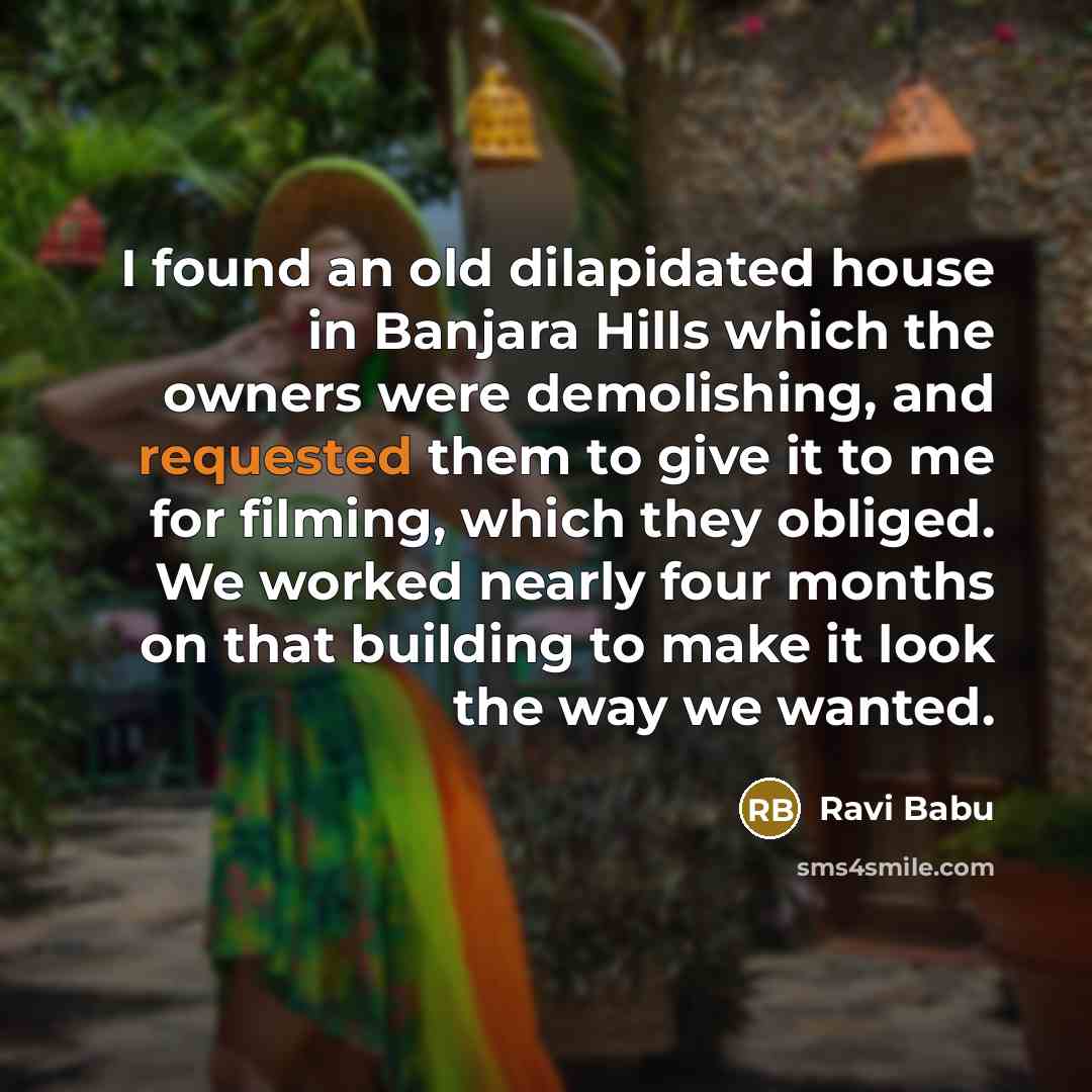 “I found an old dilapidated house in Banjara Hills which the owners were demolishing, and requested them to give it to me for filming, which they obliged. We worked nearly four months on that building to make it look the way we wanted.” quote by Ravi Babu