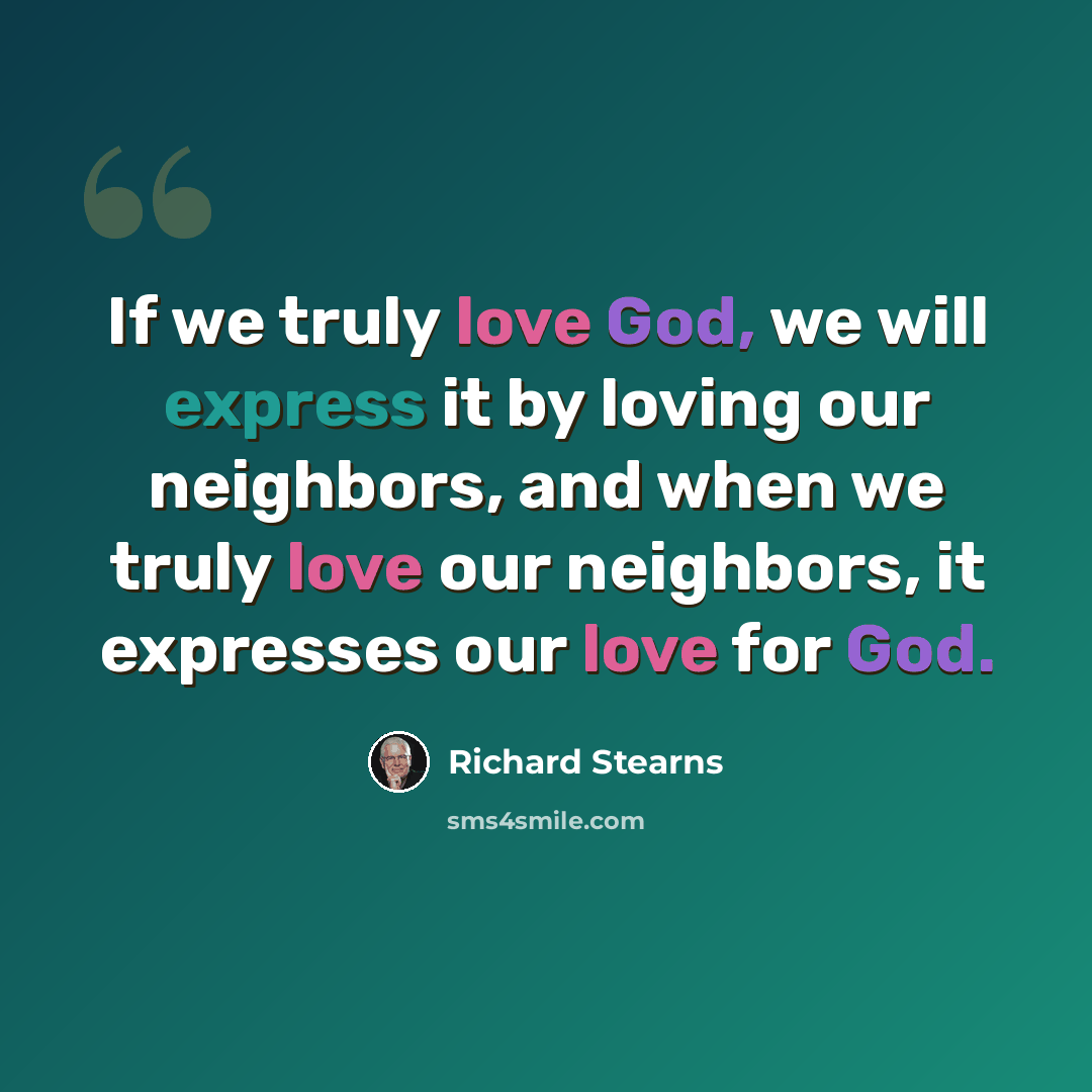 “If we truly love God, we will express it by loving our neighbors, and when we truly love our neighbors, it expresses our love for God.” quote by Richard Stearns