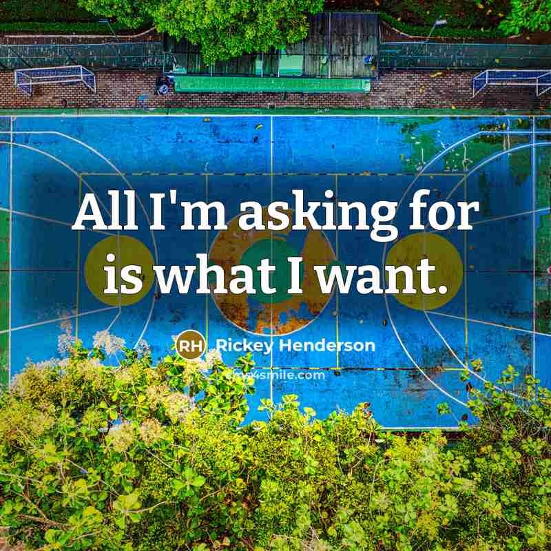 “All I'm asking for is what I want.” quote by Rickey Henderson
