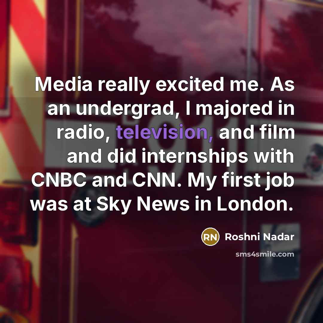 “Media really excited me. As an undergrad, I majored in radio, television, and film and did internships with CNBC and CNN. My first job was at Sky News in London.” quote by Roshni Nadar
