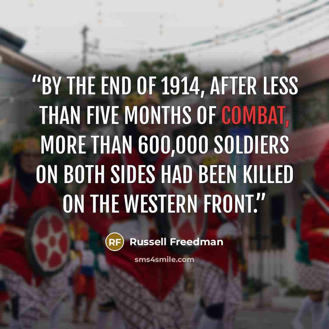 “By the end of 1914, after less than five months of combat, more than 600,000 soldiers on both sides had been killed on the Western Front.” quote by Russell Freedman