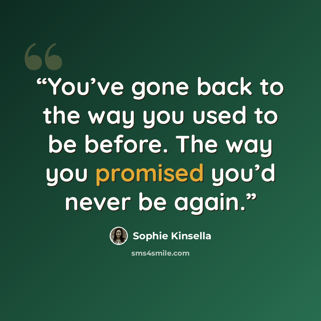 “You’ve gone back to the way you used to be before. The way you promised you’d never be again.” quote by Sophie Kinsella