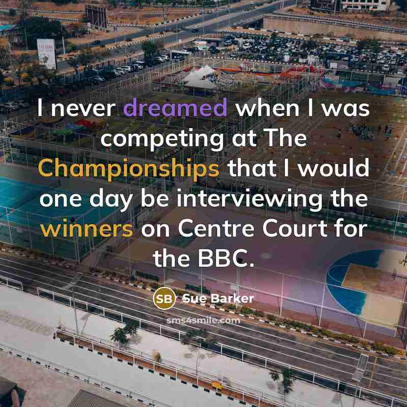 “I never dreamed when I was competing at The Championships that I would one day be interviewing the winners on Centre Court for the BBC.” quote by Sue Barker