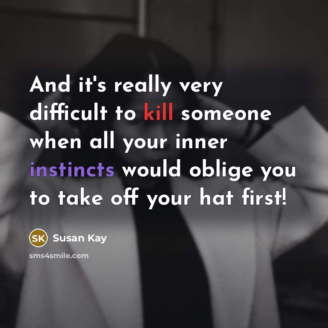 “And it's really very difficult to kill someone when all your inner instincts would oblige you to take off your hat first!” quote by Susan Kay