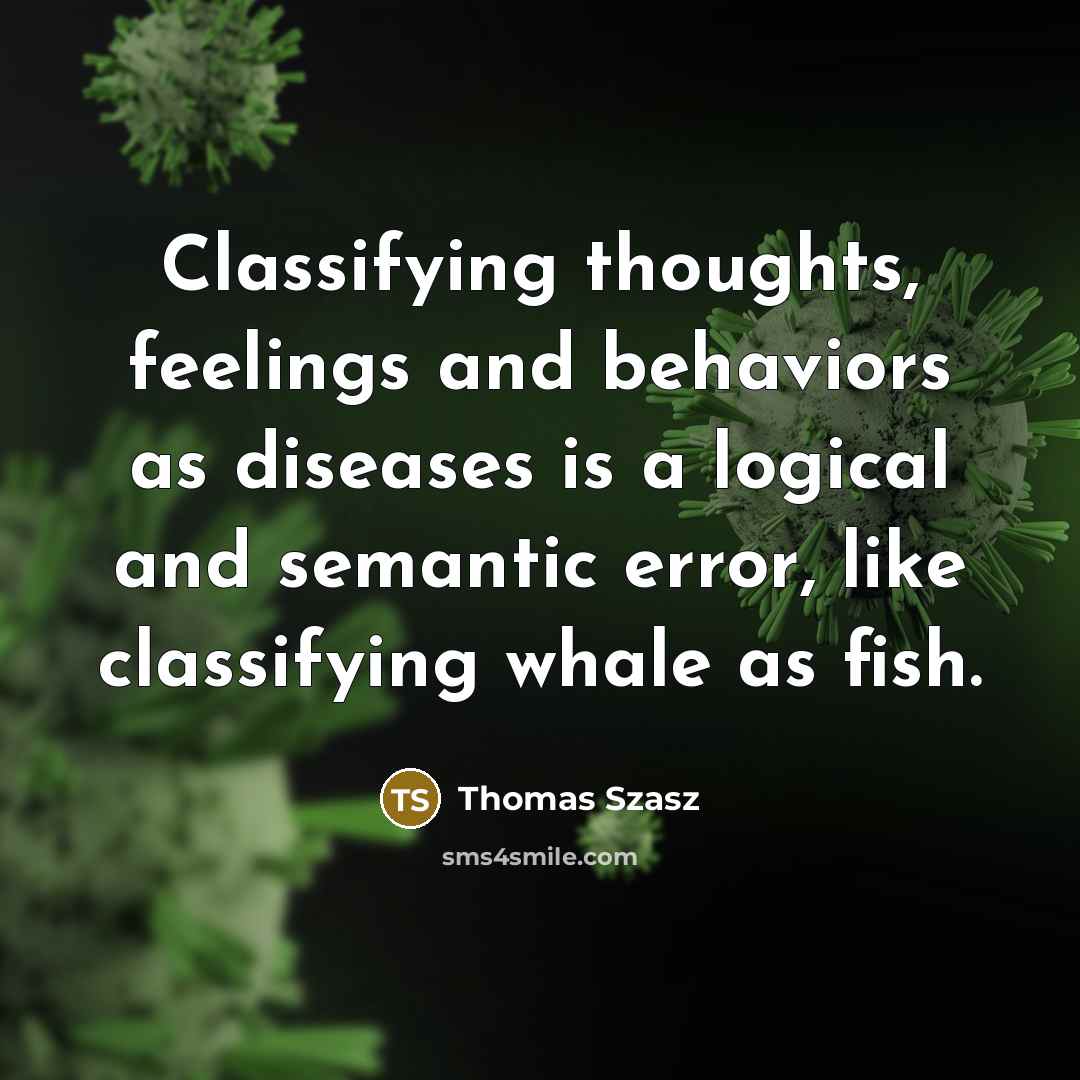 “Classifying thoughts, feelings and behaviors as diseases is a logical and semantic error, like classifying whale as fish.” quote by Thomas Szasz