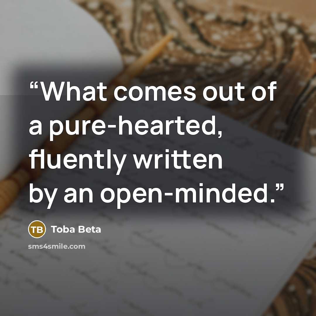 “What comes out of a pure-hearted, fluently written by an open-minded.” quote by Toba Beta