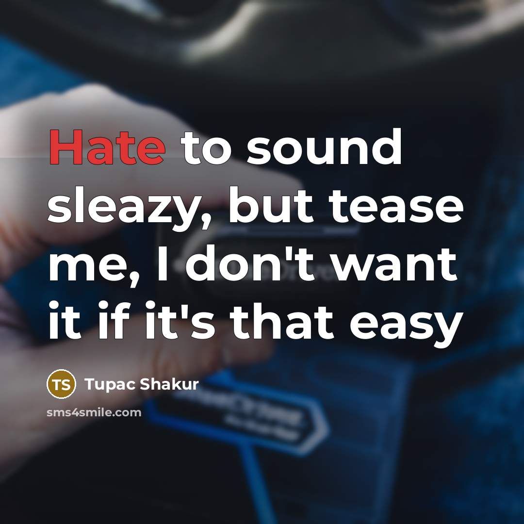 “Hate to sound sleazy, but tease me, I don't want it if it's that easy” quote by Tupac Shakur