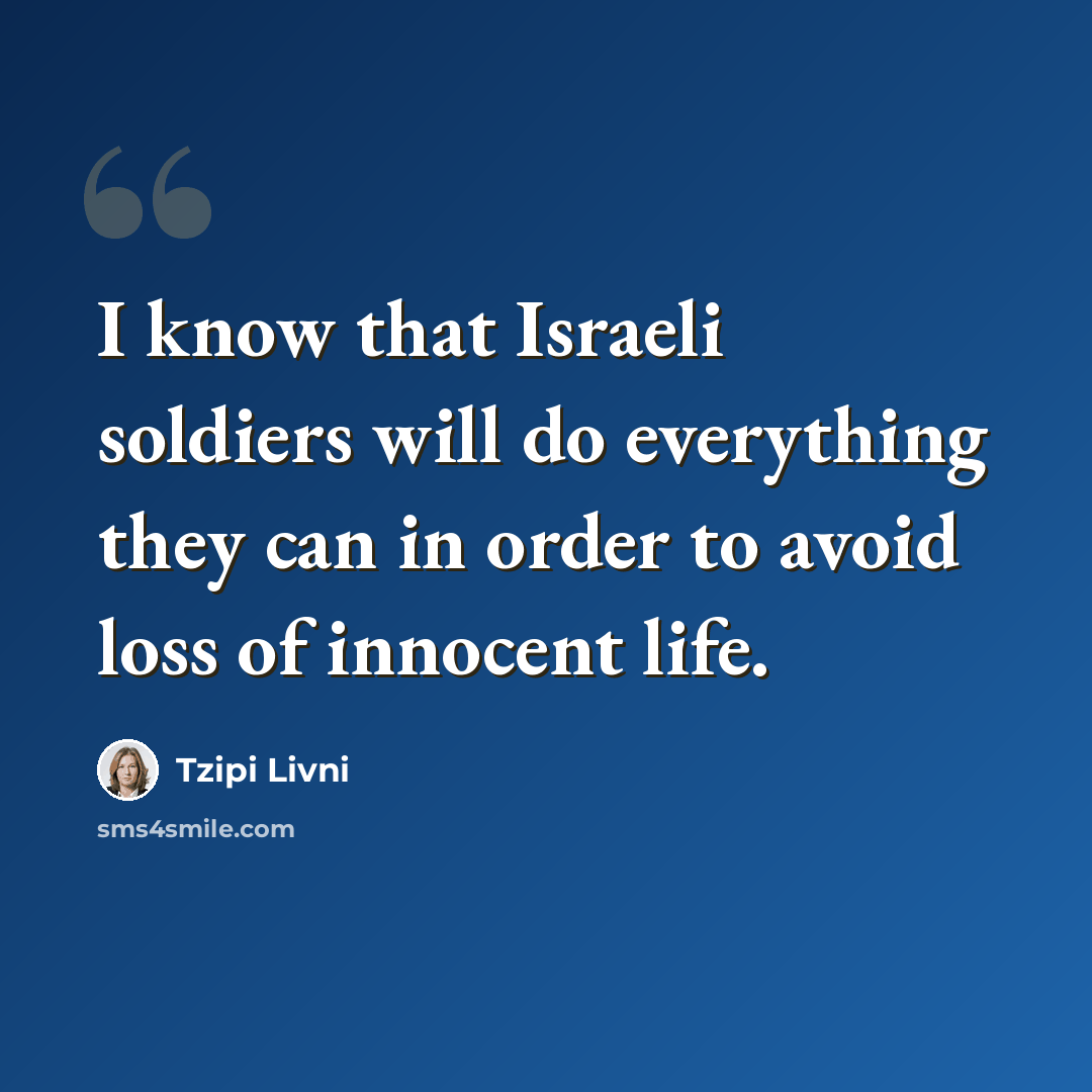 “I know that Israeli soldiers will do everything they can in order to avoid loss of innocent life.” quote by Tzipi Livni