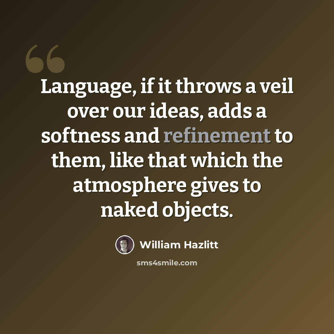 “Language, if it throws a veil over our ideas, adds a softness and refinement to them, like that which the atmosphere gives to naked objects.” quote by William Hazlitt